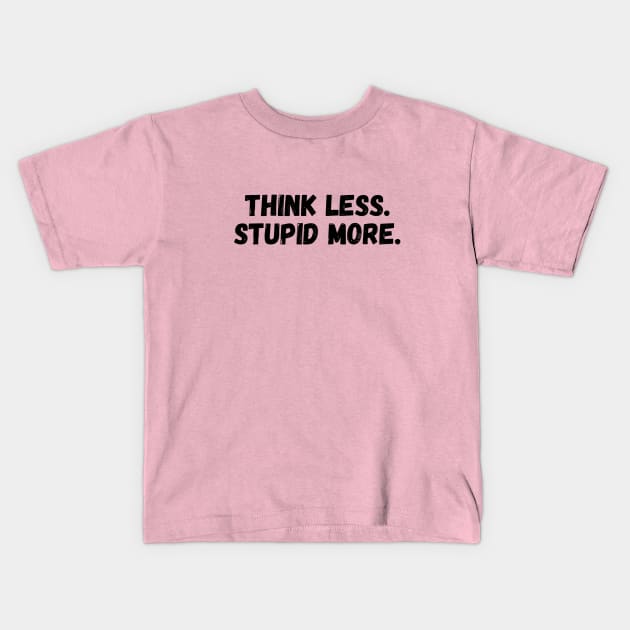 THINK LESS, STUPID MORE. Kids T-Shirt by imblessed